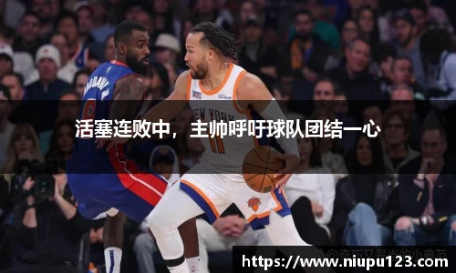 活塞连败中,主帅呼吁球队团结一心