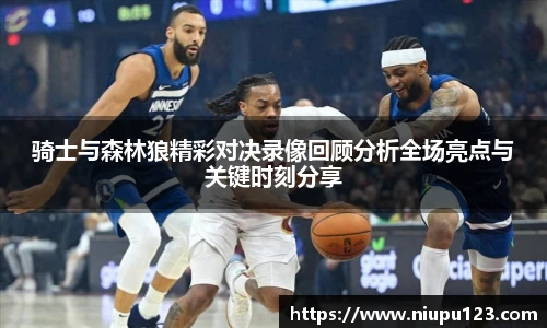 骑士与森林狼精彩对决录像回顾分析全场亮点与关键时刻分享